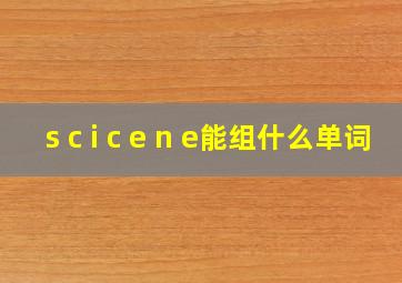 s c i c e n e能组什么单词